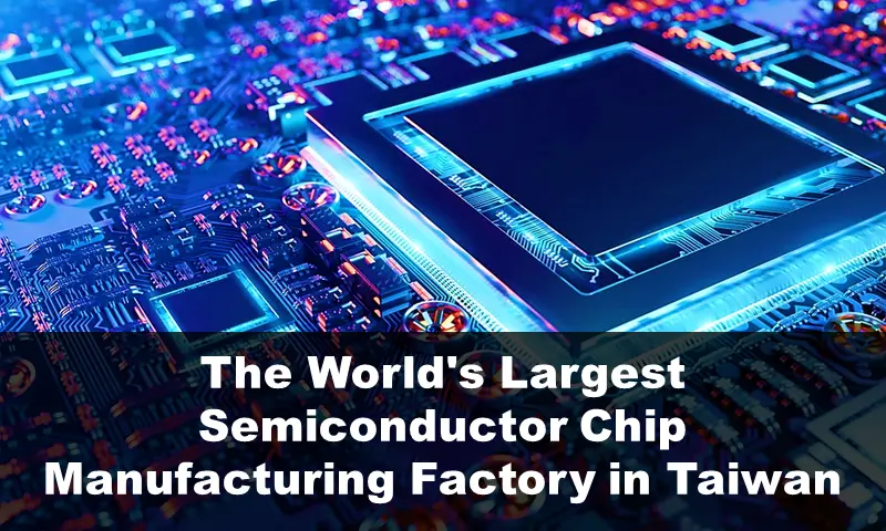 The World's Largest Semiconductor Chip Manufacturing Facility in Taiwan