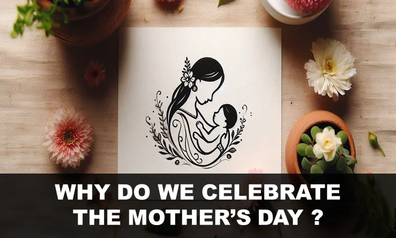 WHY DO WE CELEBRATE THE MOTHER’S DAY ?
