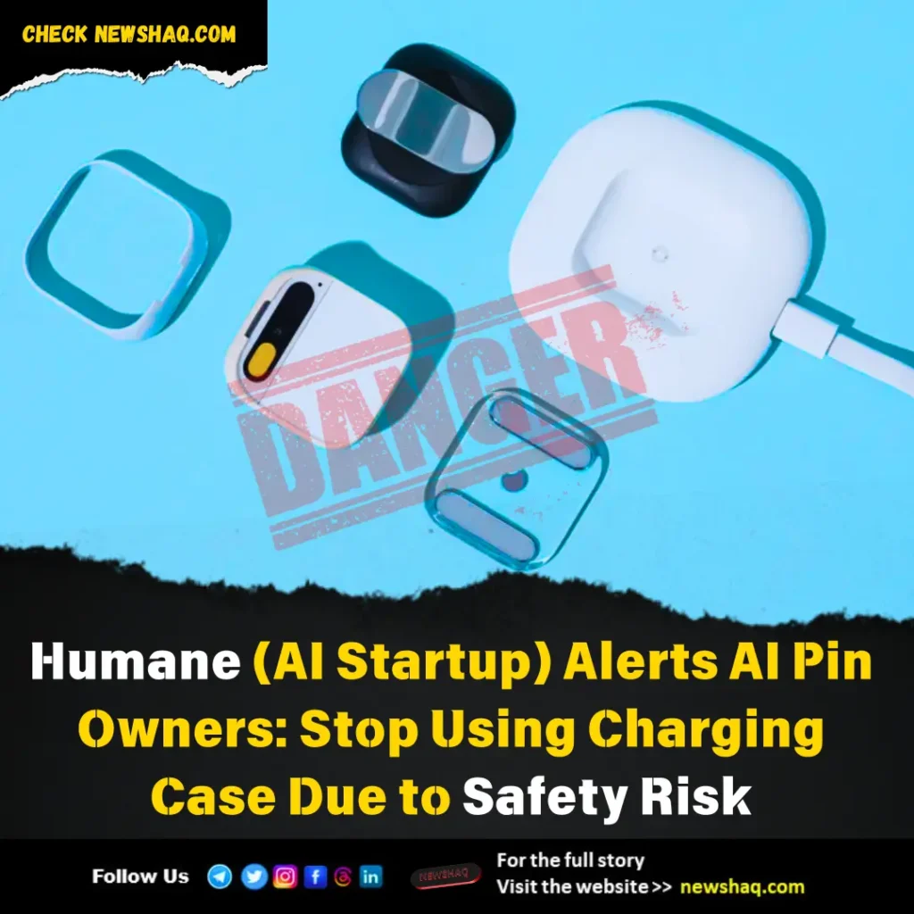 Humane (AI Startup) Alerts AI Pin Owners: Stop Using Charging Case Due to Safety Risk