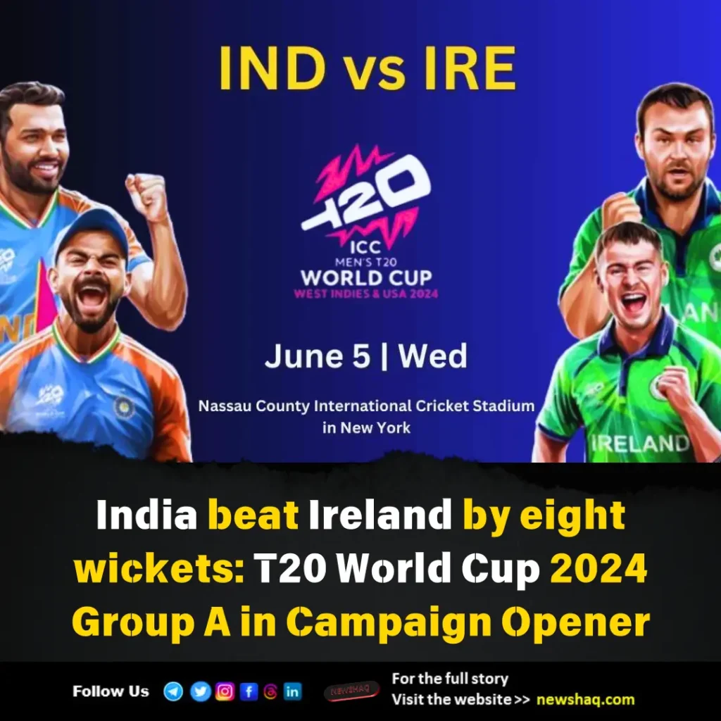 India beat Ireland by eight wickets: T20 World Cup 2024 Group A in Campaign Opener